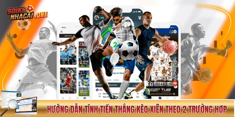 Cược Xiên - Dạng Cược Được Ăn Cả, Ngã Về 0 Trong Bóng Đá Hướng dẫn tính tiền thắng kèo xiên theo 2 trường hợp