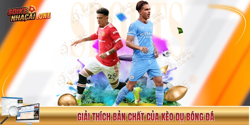 Giải Mã Kèo Nhà Cái - Cẩm Nang Hữu Ích Cho Các “Lính Mới” Giải thích bản chất của kèo dụ bóng đá