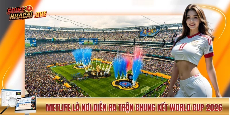 SVĐ MetLife là nơi diễn ra trận chung kết của World Cup 2026
