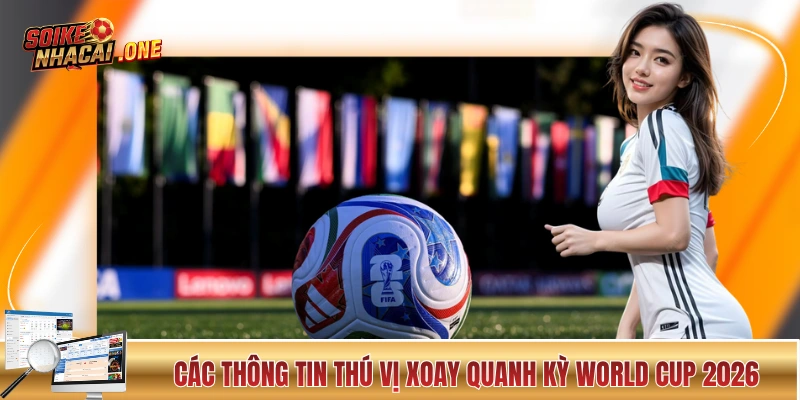Ứng Cử Viên Vô Dịch World Cup 2026 - 5 Cái Tên Sáng Giá Các thông tin thú vị xoay quanh kỳ World Cup 2026