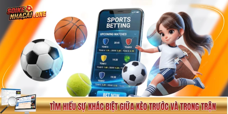 Kèo Nhà Cái Hôm Nay - Cập Nhật Chuẩn Xác Và Nhanh Chóng Tìm hiểu sự khác biệt giữa kèo trước và trong trận