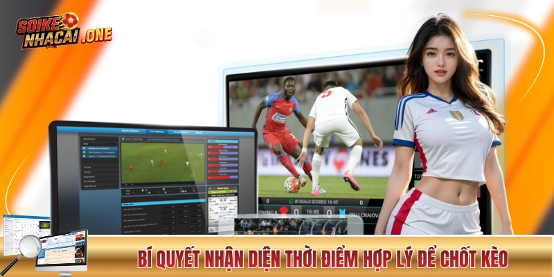 Bí quyết nhận diện thời điểm hợp lý để chốt kèo