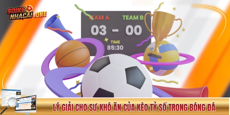 Kèo Tỷ Số Và Những Thông Tin Mà Người Mới Cần Cập Nhật Lý giải cho sự khó ăn của kèo tỷ số trong bóng đá