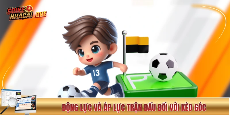 Soi Kèo Phạt Góc Và Chiến Thuật Giúp Ăn Đậm Của Chuyên Gia Soi kèo phạt góc theo động lực và áp lực trận đấu