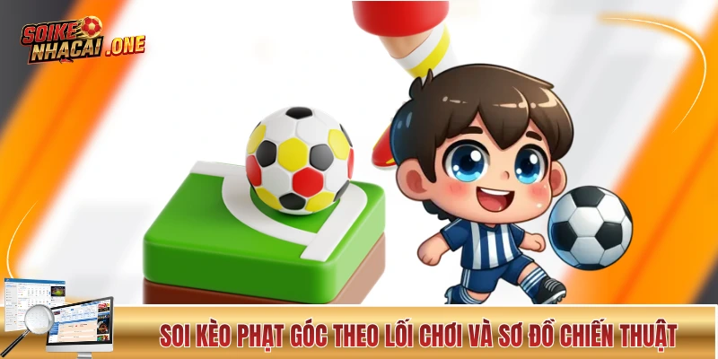 Soi Kèo Phạt Góc Và Chiến Thuật Giúp Ăn Đậm Của Chuyên Gia Soi kèo phạt góc theo lối chơi và sơ đồ chiến thuật